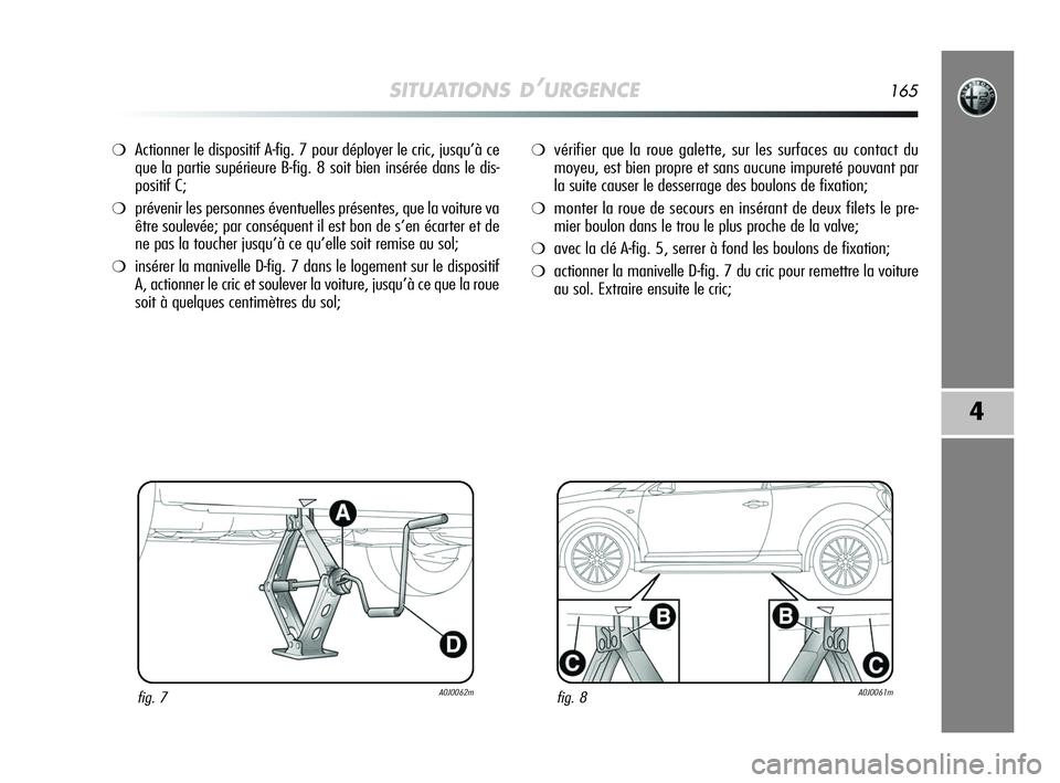 Alfa Romeo MiTo 2009  Notice dentretien (in French) SITUATIONS D’URGENCE165
4
❍Actionner le dispositif A-fig. 7 pour déployer le cric, jusqu’à ce
que la partie supérieure B-fig. 8 soit bien insérée dans le dis-
positif C;
❍prévenir les pe