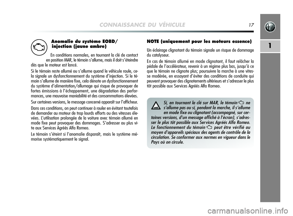 Alfa Romeo MiTo 2009  Notice dentretien (in French) Anomalie du système EOBD/
injection (jaune ambre)
En conditions normales, en tournant la clé de contact
en position MAR, le témoin s’allume, mais il doit s’éteindre
dès que le moteur est lanc