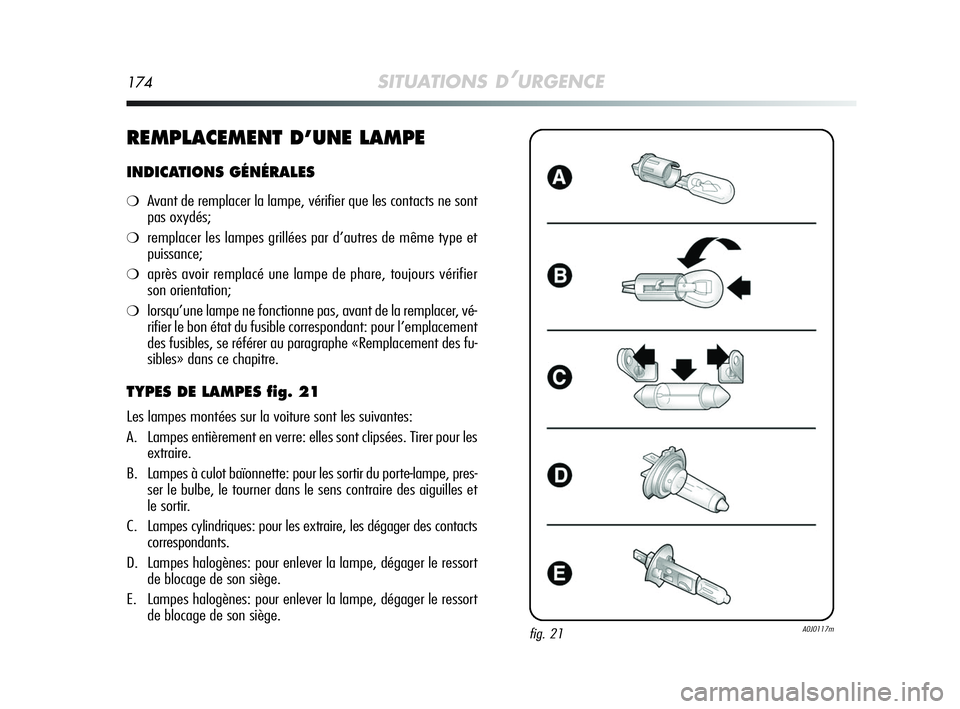 Alfa Romeo MiTo 2009 Notice dentretien (in French) 174SITUATIONS D’URGENCE
REMPLACEMENT D’UNE LAMPE
INDICATIONS GÉNÉRALES
❍Avant de remplacer la lampe, vérifier que les contacts ne sont
pas oxydés;
❍remplacer les lampes grillées par d’a Alfa Romeo MiTo 2009 Notice dentretien (in French) 174SITUATIONS D’URGENCE
REMPLACEMENT D’UNE LAMPE
INDICATIONS GÉNÉRALES
❍Avant de remplacer la lampe, vérifier que les contacts ne sont
pas oxydés;
❍remplacer les lampes grillées par d’a