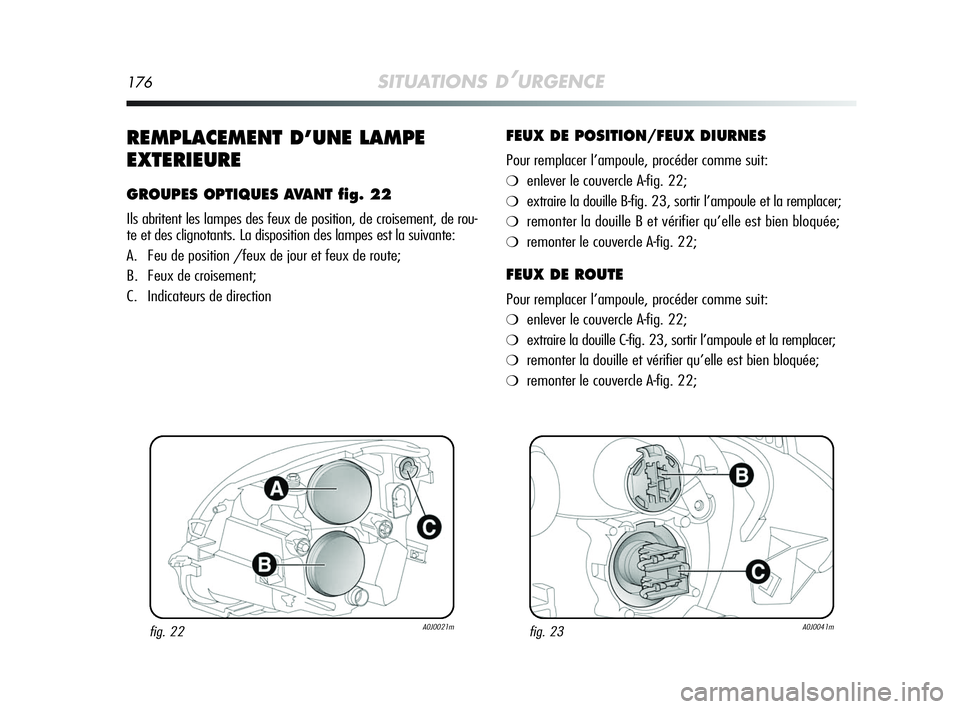 Alfa Romeo MiTo 2009 Notice dentretien (in French) 176SITUATIONS D’URGENCE
REMPLACEMENT D’UNE LAMPE
EXTERIEURE
GROUPES OPTIQUES AVANT fig. 22
Ils abritent les lampes des feux de position, de croisement, de rou-
te et des clignotants. La dispositio Alfa Romeo MiTo 2009 Notice dentretien (in French) 176SITUATIONS D’URGENCE
REMPLACEMENT D’UNE LAMPE
EXTERIEURE
GROUPES OPTIQUES AVANT fig. 22
Ils abritent les lampes des feux de position, de croisement, de rou-
te et des clignotants. La dispositio