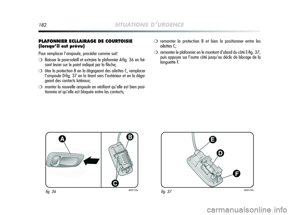 Alfa Romeo MiTo 2009  Notice dentretien (in French) 182SITUATIONS D’URGENCE
PLAFONNIER ECLLAIRAGE DE COURTOISIE
(lorsqu’il est prévu)
Pour remplacer l’ampoule, procéder comme suit:
❍Baisser le pare-soleill et extraire le plafonnier A-fig. 36 