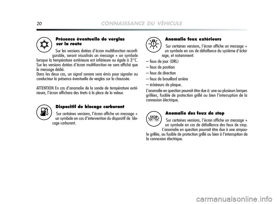 Alfa Romeo MiTo 2009  Notice dentretien (in French) 20CONNAISSANCE DU VÉHICULE
Présence éventuelle de verglas
sur la route
Sur les versions dotées d’écran multifonction reconfi-
gurable, seront visualisés un message + un symbole
lorsque la temp