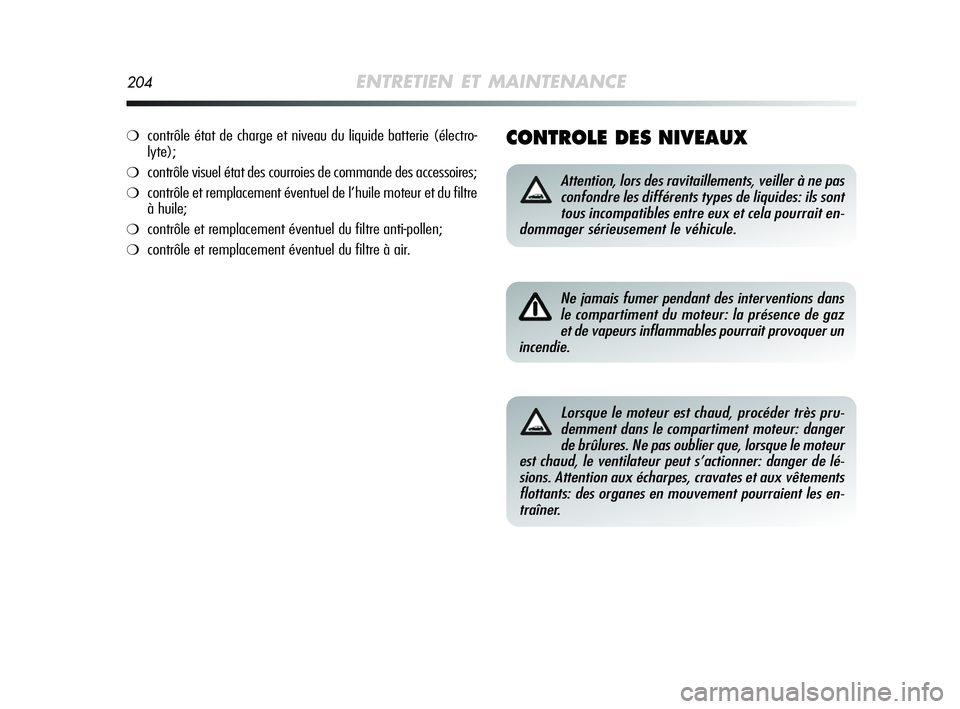 Alfa Romeo MiTo 2009  Notice dentretien (in French) 204ENTRETIEN ET MAINTENANCE
CONTROLE DES NIVEAUX
Attention, lors des ravitaillements, veiller à ne pas
confondre les différents types de liquides: ils sont
tous incompatibles entre eux et cela pourr