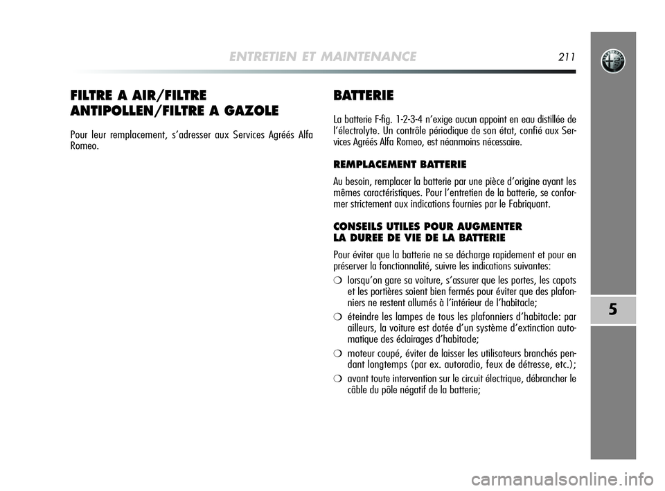 Alfa Romeo MiTo 2009  Notice dentretien (in French) ENTRETIEN ET MAINTENANCE211
5
BATTERIE
La batterie F-fig. 1-2-3-4 n’exige aucun appoint en eau distillée de
l’électrolyte. Un contrôle périodique de son état, confié aux Ser-
vices Agréés 