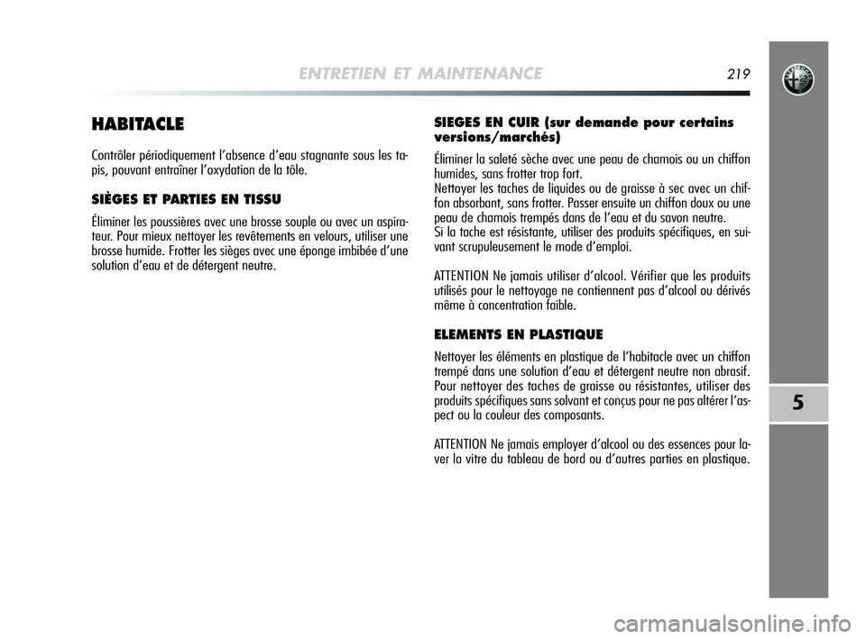 Alfa Romeo MiTo 2009  Notice dentretien (in French) ENTRETIEN ET MAINTENANCE219
5
HABITACLE
Contrôler périodiquement l’absence d’eau stagnante sous les ta-
pis, pouvant entraîner l’oxydation de la tôle.
SIÈGES ET PARTIES EN TISSU
Éliminer l