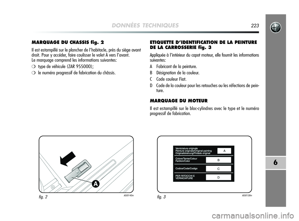 Alfa Romeo MiTo 2009  Notice dentretien (in French) DONNÉES TECHNIQUES223
6
MARQUAGE DU CHASSIS fig. 2
Il est estampillé sur le plancher de l’habitacle, près du siège avant
droit. Pour y accéder, faire coulisser le volet A vers l’avant. 
Le ma