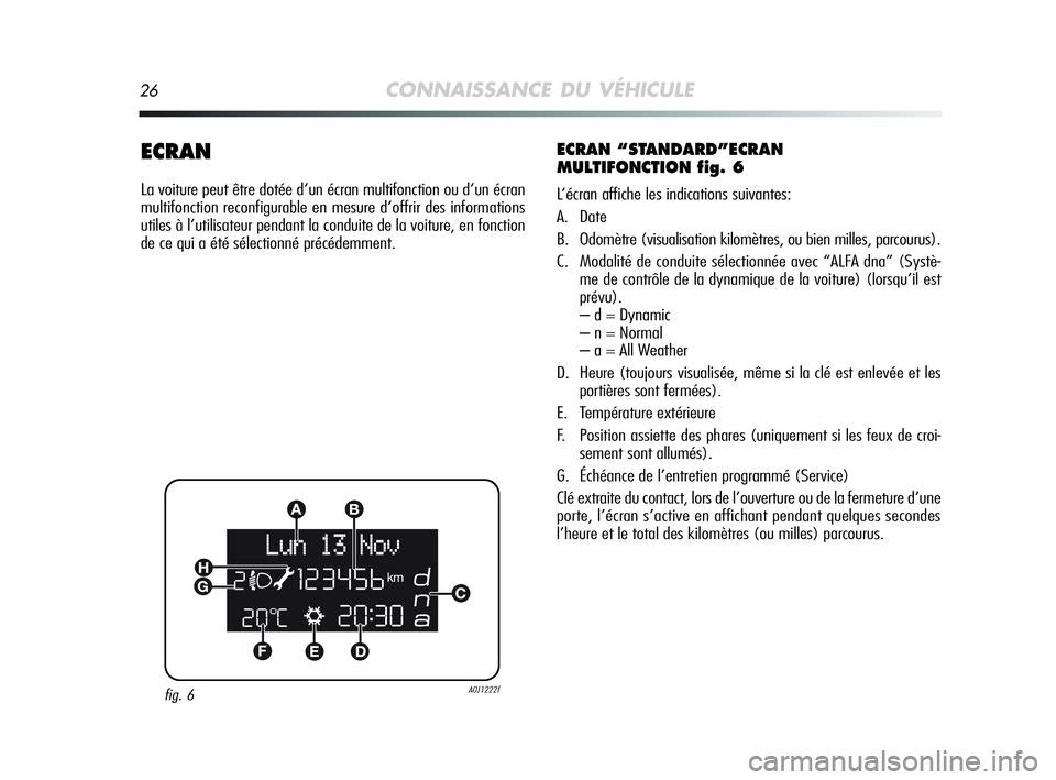 Alfa Romeo MiTo 2009  Notice dentretien (in French) 26CONNAISSANCE DU VÉHICULE
ECRAN
La voiture peut être dotée d’un écran multifonction ou d’un écran
multifonction reconfigurable en mesure d’offrir des informations
utiles à l’utilisateur