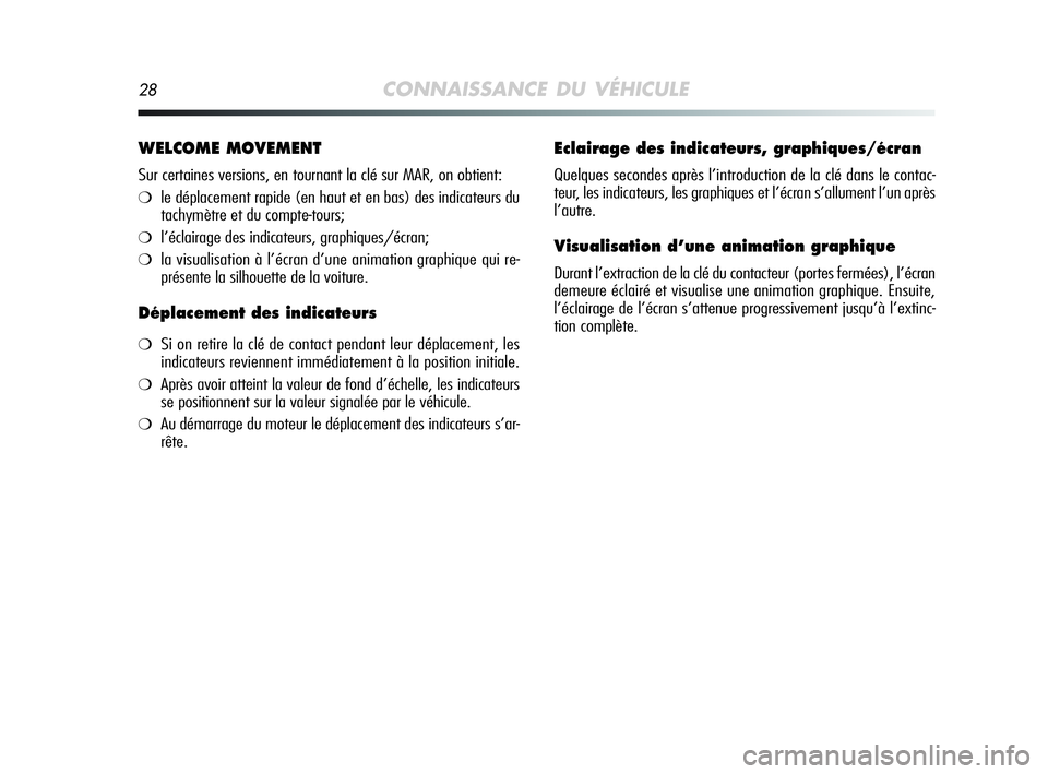 Alfa Romeo MiTo 2009  Notice dentretien (in French) 28CONNAISSANCE DU VÉHICULE
WELCOME MOVEMENT
Sur certaines versions, en tournant la clé sur MAR, on obtient:
❍le déplacement rapide (en haut et en bas) des indicateurs du
tachymètre et du compte-