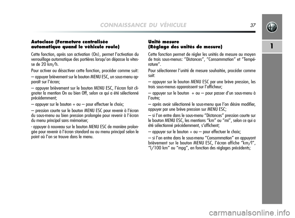 Alfa Romeo MiTo 2009  Notice dentretien (in French) CONNAISSANCE DU VÉHICULE37
1
Autoclose (Fermeture centralisée
automatique quand le véhicule roule)
Cette fonction, après son activation (On), permet l’activation du
verrouillage automatique des 