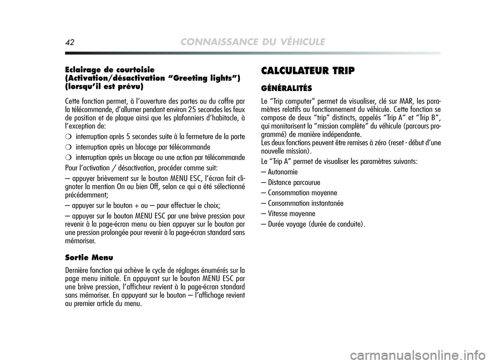 Alfa Romeo MiTo 2009 Notice dentretien (in French) 42CONNAISSANCE DU VÉHICULE
Eclairage de courtoisie
(Activation/désactivation “Greeting lights”)
(lorsqu’il est prévu)
Cette fonction permet, à l’ouverture des portes ou du coffre par
la t Alfa Romeo MiTo 2009 Notice dentretien (in French) 42CONNAISSANCE DU VÉHICULE
Eclairage de courtoisie
(Activation/désactivation “Greeting lights”)
(lorsqu’il est prévu)
Cette fonction permet, à l’ouverture des portes ou du coffre par
la t