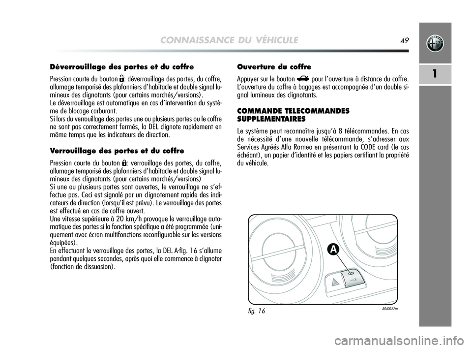 Alfa Romeo MiTo 2009 Notice dentretien (in French) CONNAISSANCE DU VÉHICULE49
1
Déverrouillage des portes et du coffre
Pression courte du bouton Ë: déverrouillage des portes, du coffre,
allumage temporisé des plafonniers d’habitacle et double s Alfa Romeo MiTo 2009 Notice dentretien (in French) CONNAISSANCE DU VÉHICULE49
1
Déverrouillage des portes et du coffre
Pression courte du bouton Ë: déverrouillage des portes, du coffre,
allumage temporisé des plafonniers d’habitacle et double s