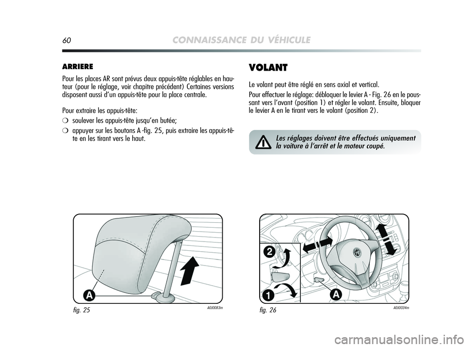Alfa Romeo MiTo 2009  Notice dentretien (in French) 60CONNAISSANCE DU VÉHICULE
ARRIERE
Pour les places AR sont prévus deux appuis-tête réglables en hau-
teur (pour le réglage, voir chapitre précédent) Certaines versions
disposent aussi d’un ap