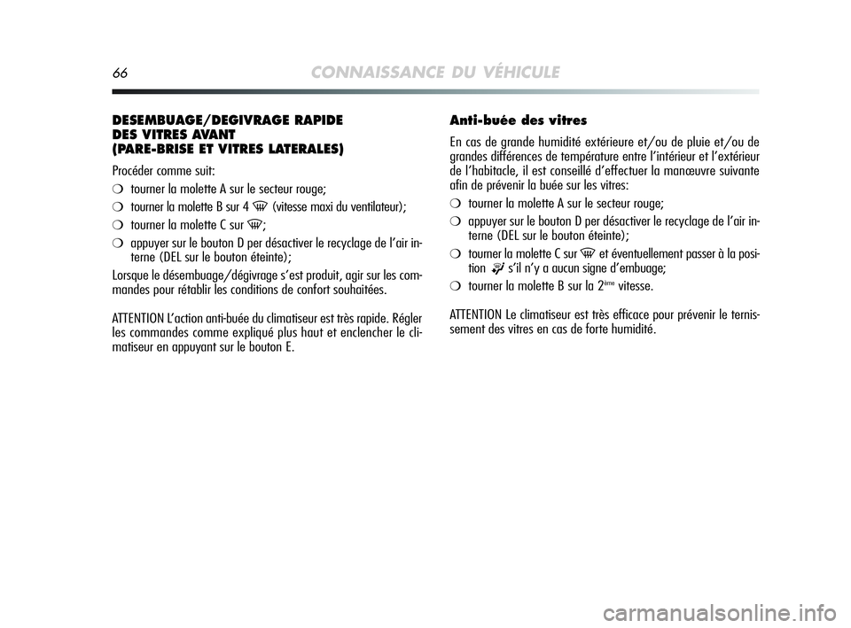 Alfa Romeo MiTo 2009  Notice dentretien (in French) 66CONNAISSANCE DU VÉHICULE
DESEMBUAGE/DEGIVRAGE RAPIDE
DES VITRES AVANT 
(PARE-BRISE ET VITRES LATERALES)
Procéder comme suit:
❍tourner la molette A sur le secteur rouge;
❍tourner la molette B s