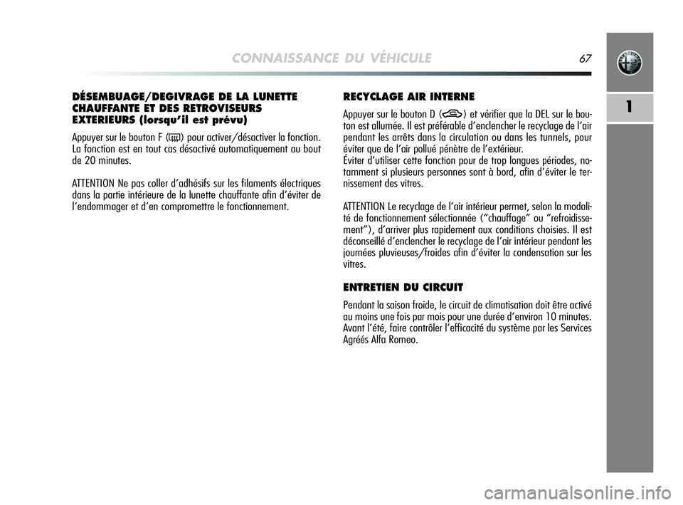 Alfa Romeo MiTo 2009  Notice dentretien (in French) CONNAISSANCE DU VÉHICULE67
1
DÉSEMBUAGE/DEGIVRAGE DE LA LUNETTE
CHAUFFANTE ET DES RETROVISEURS
EXTERIEURS (lorsqu’il est prévu) 
Appuyer sur le bouton F (() pour activer/désactiver la fonction.

