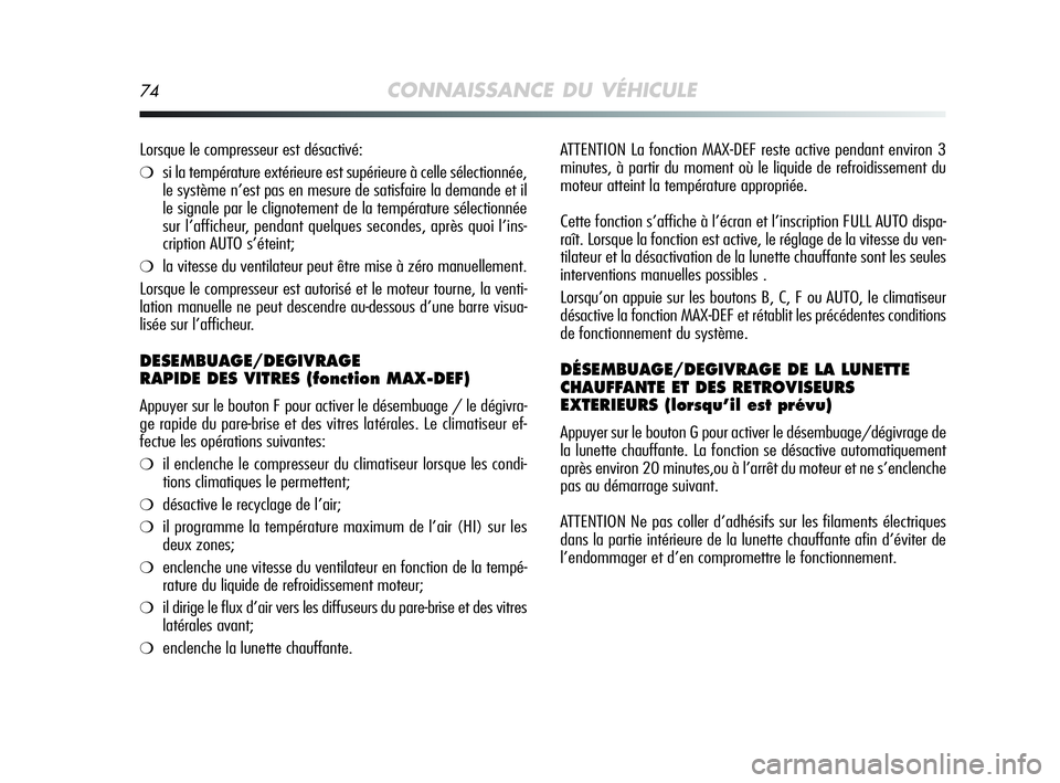 Alfa Romeo MiTo 2009  Notice dentretien (in French) 74CONNAISSANCE DU VÉHICULE
ATTENTION La fonction MAX-DEF reste active pendant environ 3
minutes, à partir du moment où le liquide de refroidissement du
moteur atteint la température appropriée.
C