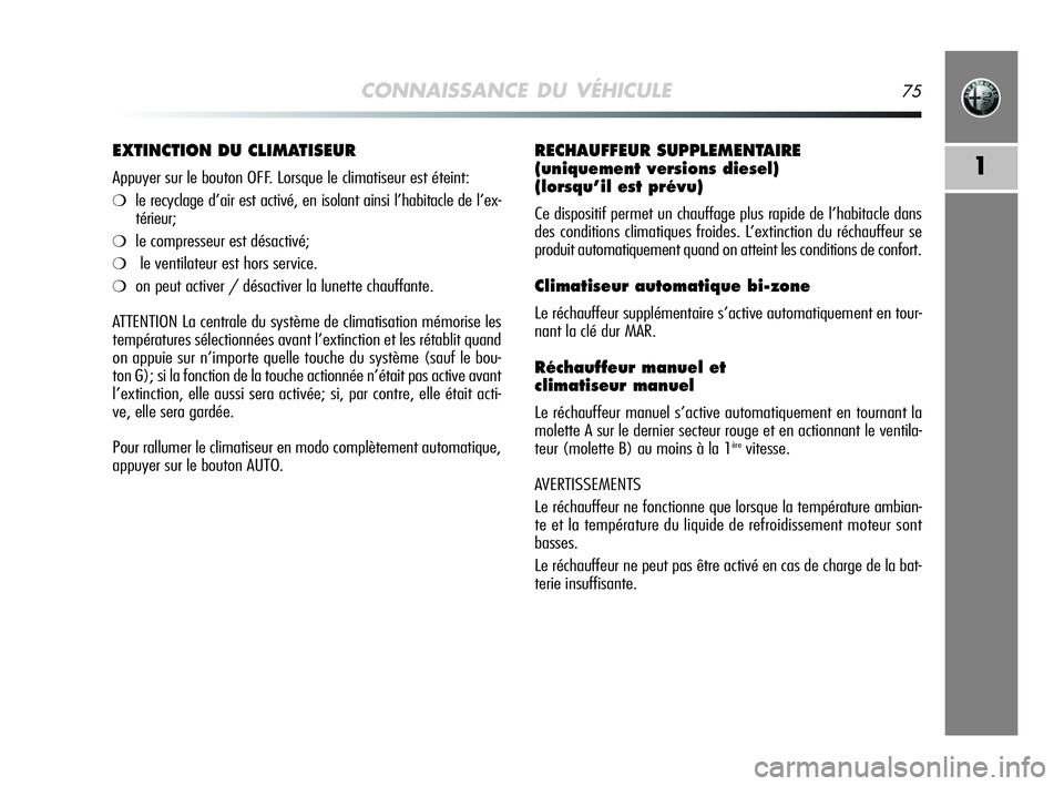 Alfa Romeo MiTo 2009  Notice dentretien (in French) CONNAISSANCE DU VÉHICULE75
1
RECHAUFFEUR SUPPLEMENTAIRE 
(uniquement versions diesel) 
(lorsqu’il est prévu)
Ce dispositif permet un chauffage plus rapide de l’habitacle dans
des conditions clim