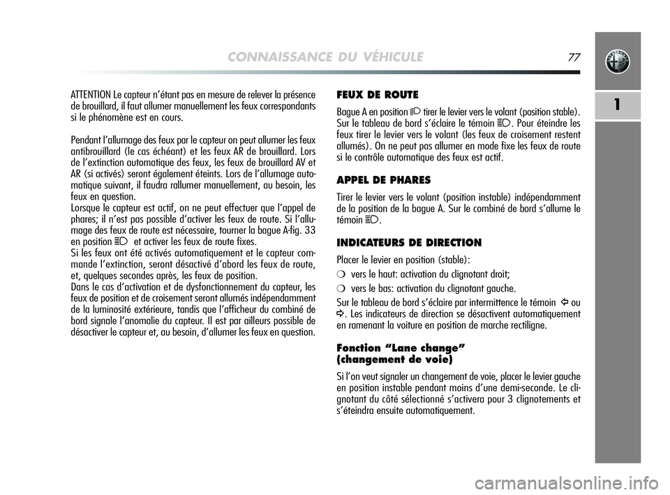 Alfa Romeo MiTo 2009  Notice dentretien (in French) CONNAISSANCE DU VÉHICULE77
1
FEUX DE ROUTE
Bague A en position 2tirer le levier vers le volant (position stable).
Sur le tableau de bord s’éclaire le témoin 
1. Pour éteindre les
feux tirer le l