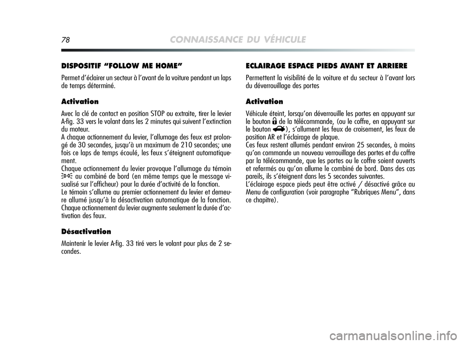 Alfa Romeo MiTo 2009  Notice dentretien (in French) 78CONNAISSANCE DU VÉHICULE
ECLAIRAGE ESPACE PIEDS AVANT ET ARRIERE
Permettent la visibilité de la voiture et du secteur à l’avant lors
du déverrouillage des portes
Activation
Véhicule éteint, 