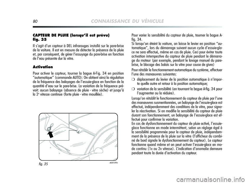 Alfa Romeo MiTo 2009  Notice dentretien (in French) 80CONNAISSANCE DU VÉHICULE
Pour varier la sensibilité du capteur de pluie, tourner la bague A-
fig. 34. 
Si lorsqu’on éteint la voiture, on laisse le levier en position “au-
tomatique”, lors 