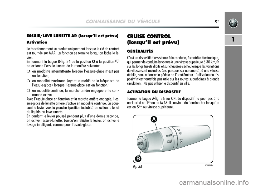Alfa Romeo MiTo 2009  Notice dentretien (in French) CONNAISSANCE DU VÉHICULE81
1CRUISE CONTROL 
(lorsqu’il est prévu)
GÉNÉRALITÉS
C’est un dispositif d’assistance à la conduite, à contrôle électronique,
qui permet de conduire la voiture 