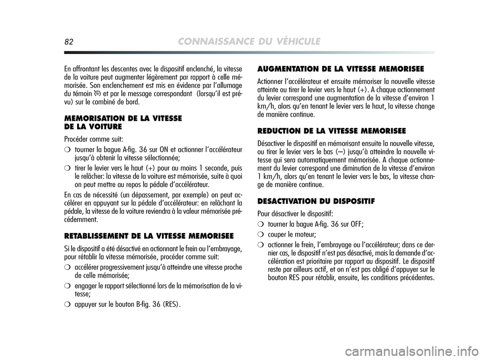 Alfa Romeo MiTo 2009  Notice dentretien (in French) 82CONNAISSANCE DU VÉHICULE
AUGMENTATION DE LA VITESSE MEMORISEE
Actionner l’accélérateur et ensuite mémoriser la nouvelle vitesse
atteinte ou tirer le levier vers le haut (+). A chaque actionnem