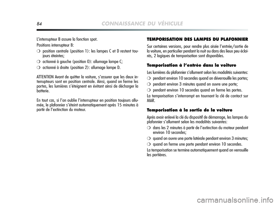 Alfa Romeo MiTo 2009  Notice dentretien (in French) 84CONNAISSANCE DU VÉHICULE
TEMPORISATION DES LAMPES DU PLAFONNIER
Sur certaines versions, pour rendre plus aisée l’entrée/sortie de
la voiture, en particulier pendant la nuit ou dans des lieux pe