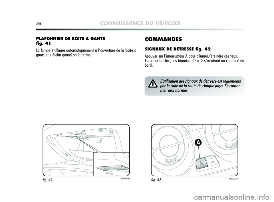 Alfa Romeo MiTo 2009  Notice dentretien (in French) 86CONNAISSANCE DU VÉHICULE
COMMANDES
SIGNAUX DE DETRESSE fig. 42
Appuyer sur l’interrupteur A pour allumer/éteindre ces feux.
Feux enclenchés, les témoins
ŸeΔs’éclairent au combiné de
bord