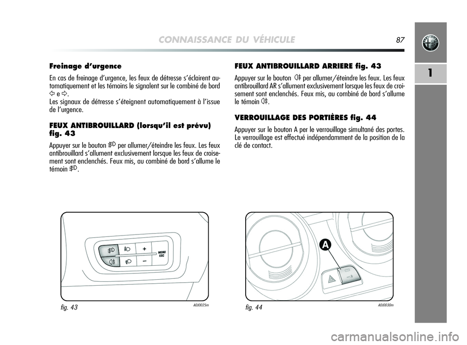 Alfa Romeo MiTo 2009  Notice dentretien (in French) CONNAISSANCE DU VÉHICULE87
1
FEUX ANTIBROUILLARD ARRIERE fig. 43
Appuyer sur le bouton4per allumer/éteindre les feux. Les feux
antibrouillard AR s’allument exclusivement lorsque les feux de croi-
