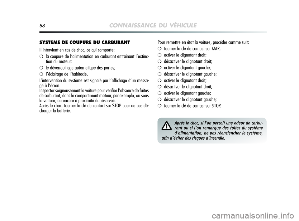 Alfa Romeo MiTo 2009  Notice dentretien (in French) 88CONNAISSANCE DU VÉHICULE
SYSTEME DE COUPURE DU CARBURANT
Il intervient en cas de choc, ce qui comporte:
❍la coupure de l’alimentation en carburant entraînant l’extinc-
tion du moteur;
❍le 