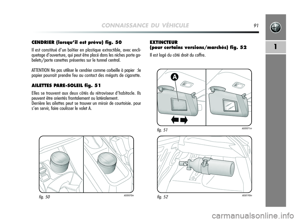 Alfa Romeo MiTo 2009  Notice dentretien (in French) CONNAISSANCE DU VÉHICULE91
1
CENDRIER (lorsqu’il est prévu) fig. 50
Il est constitué d’un boîtier en plastique extractible, avec encli-
quetage d’ouverture, qui peut être placé dans les ni