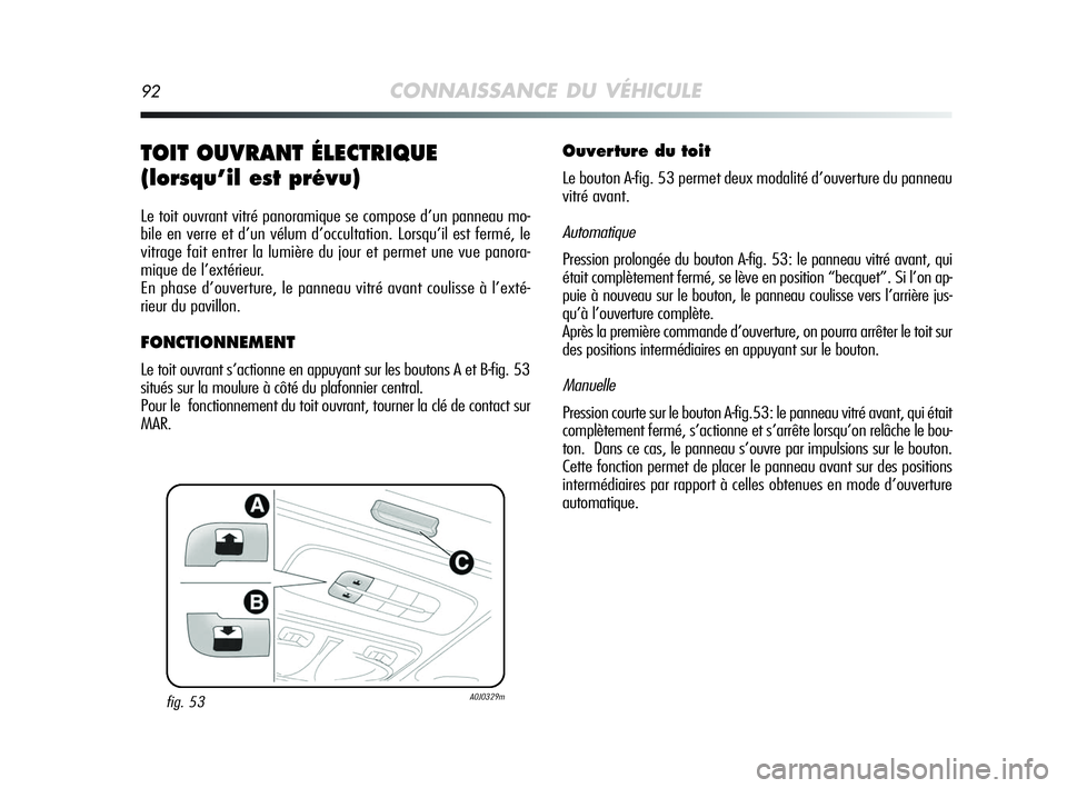 Alfa Romeo MiTo 2009  Notice dentretien (in French) 92CONNAISSANCE DU VÉHICULE
TOIT OUVRANT ÉLECTRIQUE 
(lorsqu’il est prévu)
Le toit ouvrant vitré panoramique se compose d’un panneau mo-
bile en verre et d’un vélum d’occultation. Lorsqu