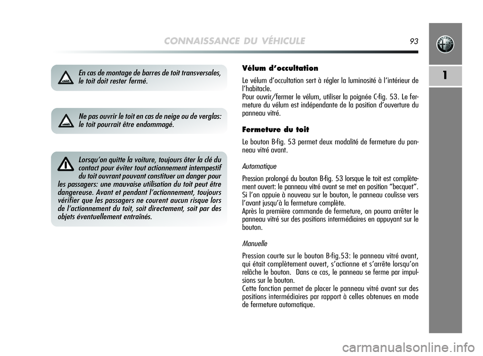 Alfa Romeo MiTo 2009  Notice dentretien (in French) CONNAISSANCE DU VÉHICULE93
1En cas de montage de barres de toit transversales,
le toit doit rester fermé.Vélum d’occultation
Le vélum d’occultation sert à régler la luminosité à l’intér