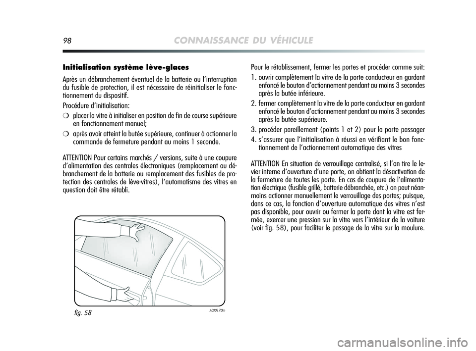 Alfa Romeo MiTo 2009  Notice dentretien (in French) 98CONNAISSANCE DU VÉHICULE
Initialisation système lève-glaces
Après un débranchement éventuel de la batterie ou l’interruption
du fusible de protection, il est nécessaire de réinitialiser le