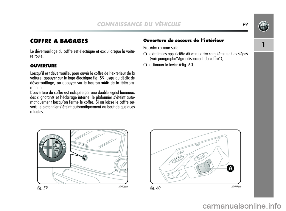 Alfa Romeo MiTo 2009  Notice dentretien (in French) CONNAISSANCE DU VÉHICULE99
1COFFRE A BAGAGES
Le déverrouillage du coffre est électrique et exclu lorsque la voitu-
re roule.
OUVERTURE
Lorsqu’il est déverrouillé, pour ouvrir le coffre de l’e