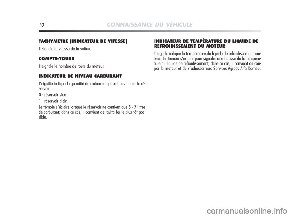 Alfa Romeo MiTo 2010  Notice dentretien (in French) 10CONNAISSANCE DU VÉHICULE
TACHYMETRE (INDICATEUR DE VITESSE) 
Il signale la vitesse de la voiture.
COMPTE-TOURS
Il signale le nombre de tours du moteur.
INDICATEUR DE NIVEAU CARBURANT 
L’aiguille 