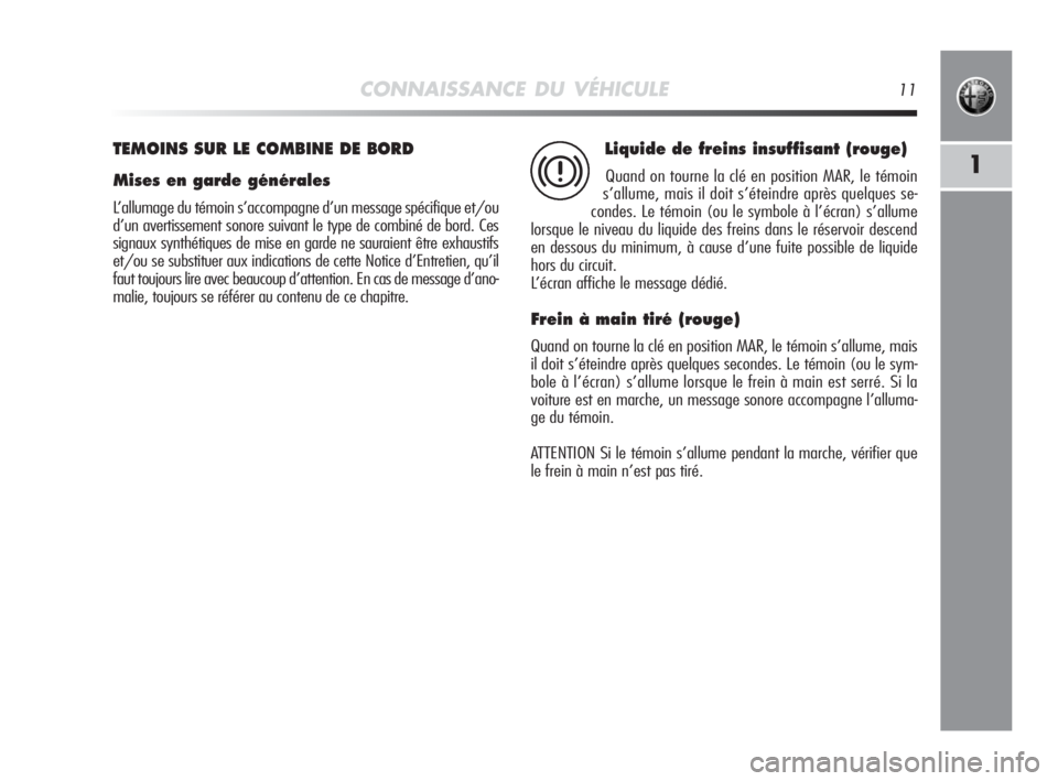 Alfa Romeo MiTo 2010  Notice dentretien (in French) CONNAISSANCE DU VÉHICULE11
1
TEMOINS SUR LE COMBINE DE BORD
Mises en garde générales
L’allumage du témoin s’accompagne d’un message spécifique et/ou
d’un avertissement sonore suivant le t