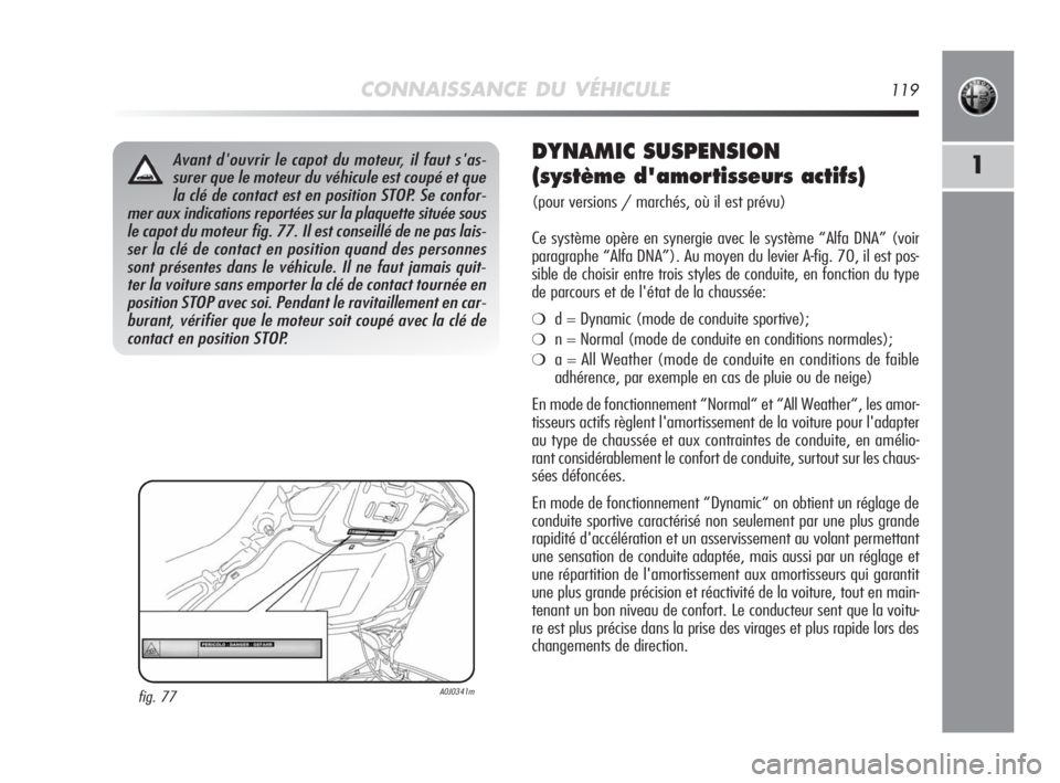Alfa Romeo MiTo 2010 Notice dentretien (in French) CONNAISSANCE DU VÉHICULE119
1
fig. 77 A0J0341m
Avant d'ouvrir le capot du moteur, il faut s'as-
surer que le moteur du véhicule est coupé et que
la clé de contact est en position STOP. Se Alfa Romeo MiTo 2010 Notice dentretien (in French) CONNAISSANCE DU VÉHICULE119
1
fig. 77 A0J0341m
Avant d'ouvrir le capot du moteur, il faut s'as-
surer que le moteur du véhicule est coupé et que
la clé de contact est en position STOP. Se