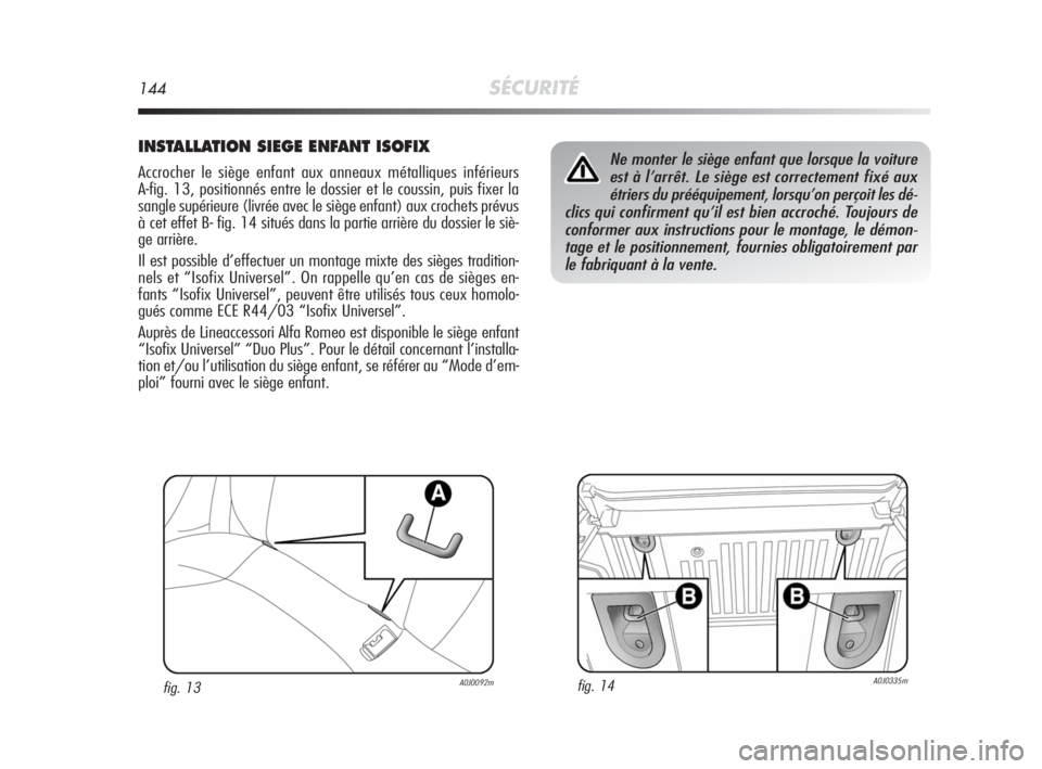 Alfa Romeo MiTo 2010 Notice dentretien (in French) 144SÉCURITÉ
INSTALLATION SIEGE ENFANT ISOFIX
Accrocher le siège enfant aux anneaux métalliques inférieurs
A-fig. 13, positionnés entre le dossier et le coussin, puis fixer la
sangle supérieure Alfa Romeo MiTo 2010 Notice dentretien (in French) 144SÉCURITÉ
INSTALLATION SIEGE ENFANT ISOFIX
Accrocher le siège enfant aux anneaux métalliques inférieurs
A-fig. 13, positionnés entre le dossier et le coussin, puis fixer la
sangle supérieure
