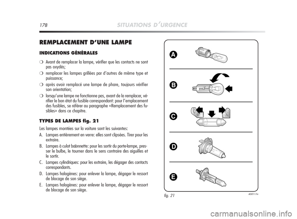 Alfa Romeo MiTo 2010 Notice dentretien (in French) 178SITUATIONS D’URGENCE
REMPLACEMENT D’UNE LAMPE
INDICATIONS GÉNÉRALES
❍Avant de remplacer la lampe, vérifier que les contacts ne sont
pas oxydés;
❍remplacer les lampes grillées par d’a Alfa Romeo MiTo 2010 Notice dentretien (in French) 178SITUATIONS D’URGENCE
REMPLACEMENT D’UNE LAMPE
INDICATIONS GÉNÉRALES
❍Avant de remplacer la lampe, vérifier que les contacts ne sont
pas oxydés;
❍remplacer les lampes grillées par d’a