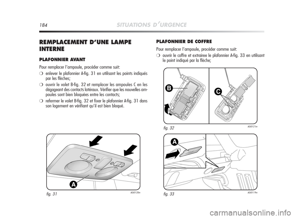 Alfa Romeo MiTo 2010 Notice dentretien (in French) 184SITUATIONS D’URGENCE
REMPLACEMENT D’UNE LAMPE
INTERNE
PLAFONNIER AVANT
Pour remplacer l’ampoule, procéder comme suit:
❍enlever le plafonnier A-fig. 31 en utilisant les points indiqués
par Alfa Romeo MiTo 2010 Notice dentretien (in French) 184SITUATIONS D’URGENCE
REMPLACEMENT D’UNE LAMPE
INTERNE
PLAFONNIER AVANT
Pour remplacer l’ampoule, procéder comme suit:
❍enlever le plafonnier A-fig. 31 en utilisant les points indiqués
par