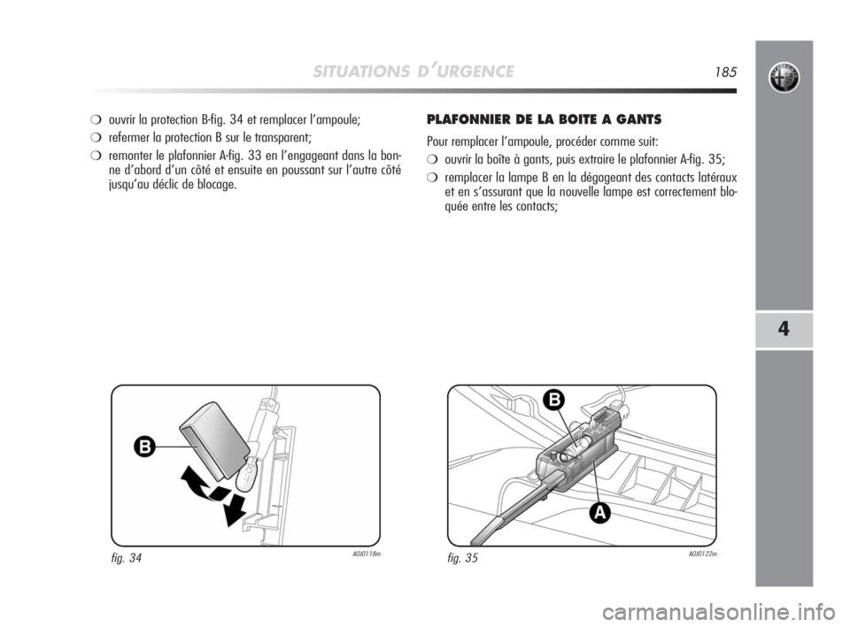 Alfa Romeo MiTo 2010 Notice dentretien (in French) SITUATIONS D’URGENCE185
4
❍ouvrir la protection B-fig. 34 et remplacer l’ampoule;
❍refermer la protection B sur le transparent;
❍remonter le plafonnier A-fig. 33 en l’engageant dans la bon Alfa Romeo MiTo 2010 Notice dentretien (in French) SITUATIONS D’URGENCE185
4
❍ouvrir la protection B-fig. 34 et remplacer l’ampoule;
❍refermer la protection B sur le transparent;
❍remonter le plafonnier A-fig. 33 en l’engageant dans la bon