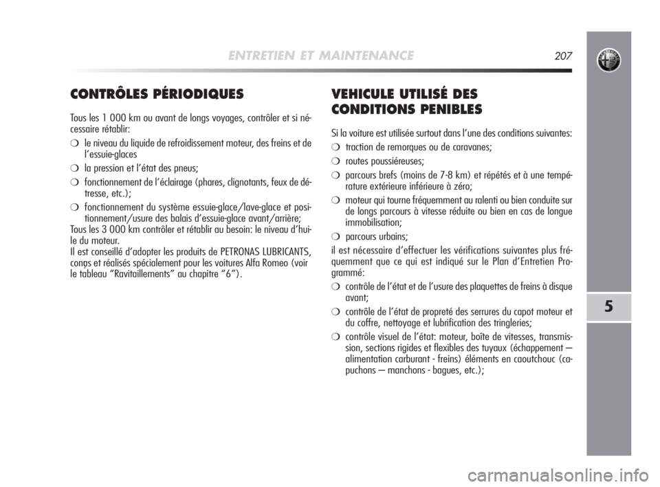 Alfa Romeo MiTo 2010  Notice dentretien (in French) ENTRETIEN ET MAINTENANCE207
5
CONTRÔLES PÉRIODIQUES
Tous les 1 000 km ou avant de longs voyages, contrôler et si né-
cessaire rétablir:
❍le niveau du liquide de refroidissement moteur, des frei