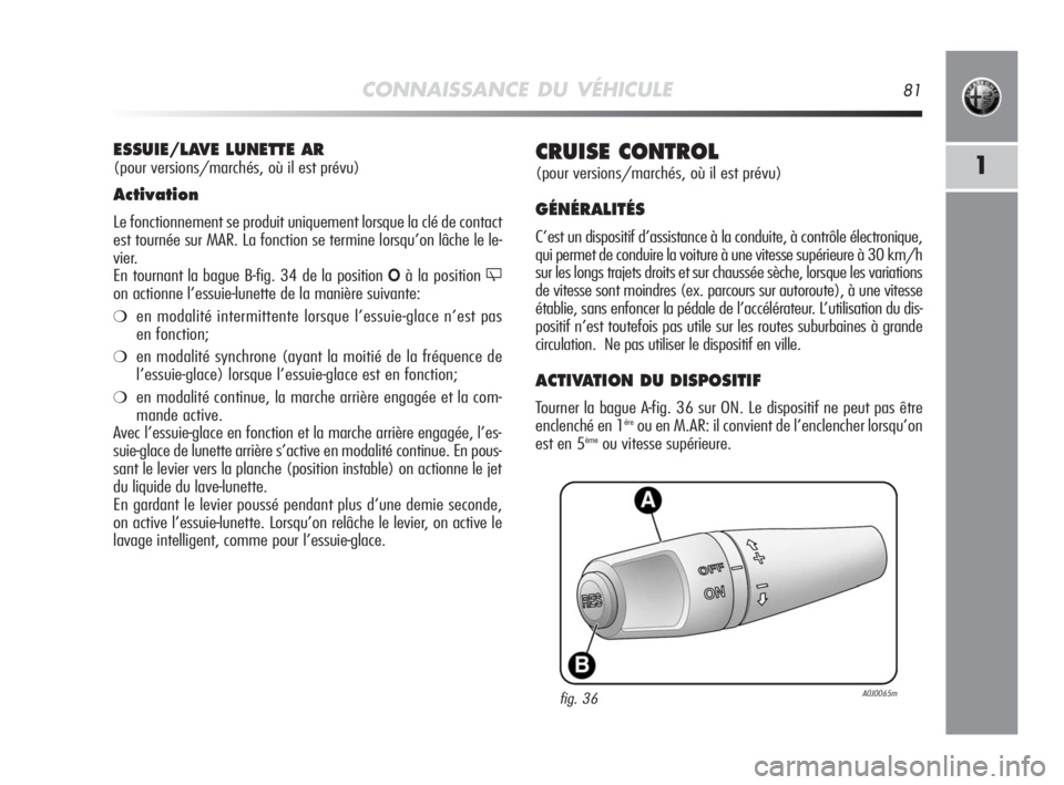 Alfa Romeo MiTo 2010 Notice dentretien (in French) CONNAISSANCE DU VÉHICULE81
1CRUISE CONTROL
(pour versions/marchés, où il est prévu)
GÉNÉRALITÉS
C’est un dispositif d’assistance à la conduite, à contrôle électronique,
qui permet de c Alfa Romeo MiTo 2010 Notice dentretien (in French) CONNAISSANCE DU VÉHICULE81
1CRUISE CONTROL
(pour versions/marchés, où il est prévu)
GÉNÉRALITÉS
C’est un dispositif d’assistance à la conduite, à contrôle électronique,
qui permet de c