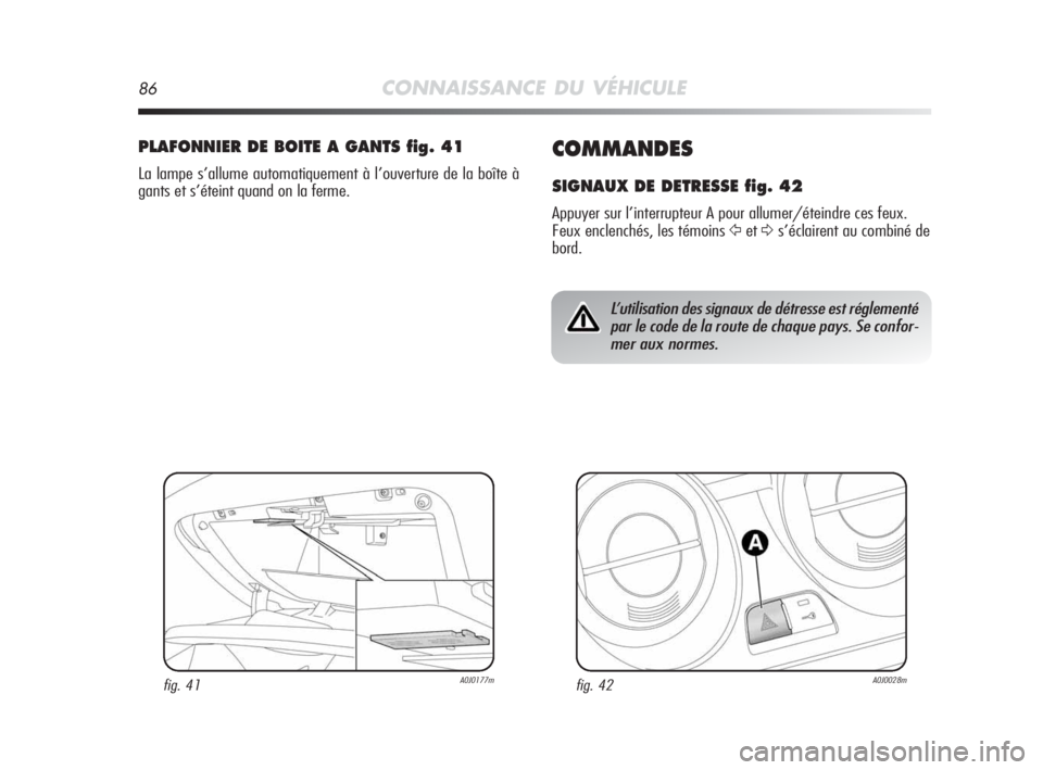 Alfa Romeo MiTo 2010 Notice dentretien (in French) 86CONNAISSANCE DU VÉHICULE
COMMANDES
SIGNAUX DE DETRESSE fig. 42
Appuyer sur l’interrupteur A pour allumer/éteindre ces feux.
Feux enclenchés, les témoins
Ÿet∆s’éclairent au combiné de
b Alfa Romeo MiTo 2010 Notice dentretien (in French) 86CONNAISSANCE DU VÉHICULE
COMMANDES
SIGNAUX DE DETRESSE fig. 42
Appuyer sur l’interrupteur A pour allumer/éteindre ces feux.
Feux enclenchés, les témoins
Ÿet∆s’éclairent au combiné de
b