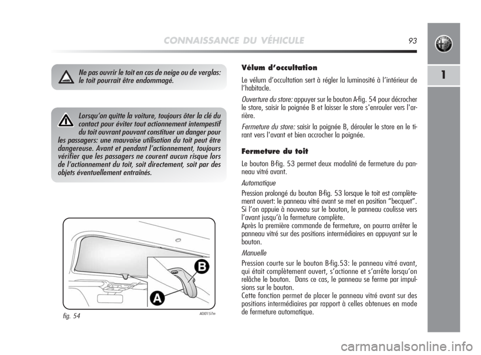 Alfa Romeo MiTo 2010 Notice dentretien (in French) CONNAISSANCE DU VÉHICULE93
1
Vélum d’occultation
Le vélum d’occultation sert à régler la luminosité à l’intérieur de
l’habitacle.
Ouverture du store:appuyer sur le bouton A-fig. 54 pou Alfa Romeo MiTo 2010 Notice dentretien (in French) CONNAISSANCE DU VÉHICULE93
1
Vélum d’occultation
Le vélum d’occultation sert à régler la luminosité à l’intérieur de
l’habitacle.
Ouverture du store:appuyer sur le bouton A-fig. 54 pou