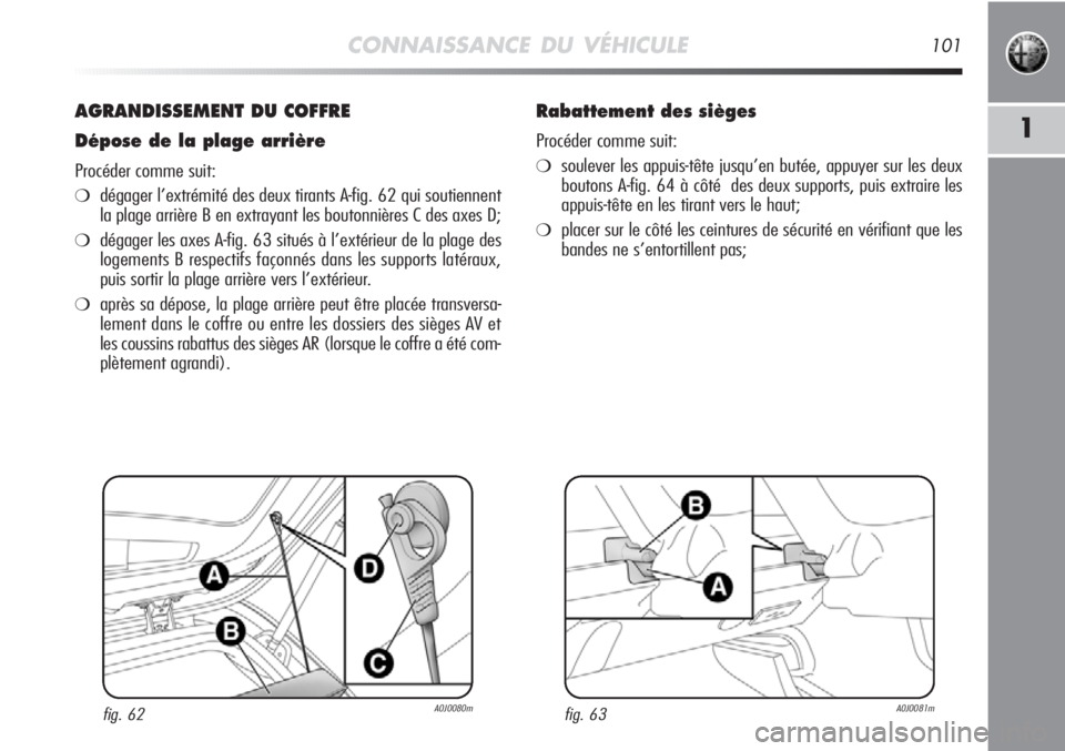 Alfa Romeo MiTo 2011 Notice dentretien (in French) CONNAISSANCE DU VÉHICULE101
1
AGRANDISSEMENT DU COFFRE
Dépose de la plage arrière
Procéder comme suit:
❍dégager l’extrémité des deux tirants A-fig. 62 qui soutiennent
la plage arrière B en Alfa Romeo MiTo 2011 Notice dentretien (in French) CONNAISSANCE DU VÉHICULE101
1
AGRANDISSEMENT DU COFFRE
Dépose de la plage arrière
Procéder comme suit:
❍dégager l’extrémité des deux tirants A-fig. 62 qui soutiennent
la plage arrière B en