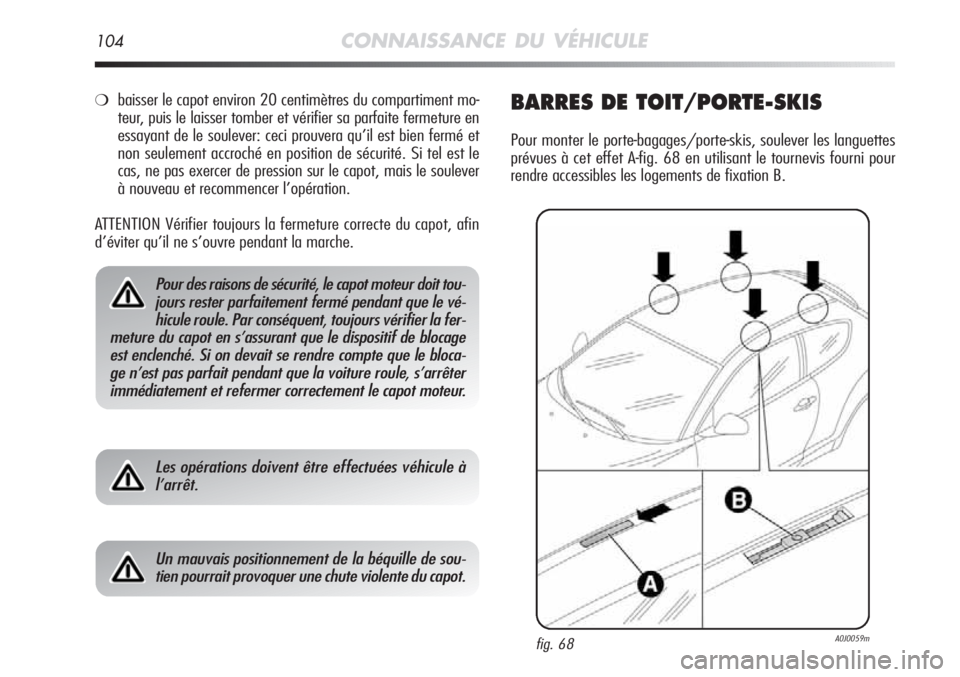 Alfa Romeo MiTo 2011 Notice dentretien (in French) 104CONNAISSANCE DU VÉHICULE
❍baisser le capot environ 20 centimètres du compartiment mo-
teur, puis le laisser tomber et vérifier sa parfaite fermeture en
essayant de le soulever: ceci prouvera q Alfa Romeo MiTo 2011 Notice dentretien (in French) 104CONNAISSANCE DU VÉHICULE
❍baisser le capot environ 20 centimètres du compartiment mo-
teur, puis le laisser tomber et vérifier sa parfaite fermeture en
essayant de le soulever: ceci prouvera q