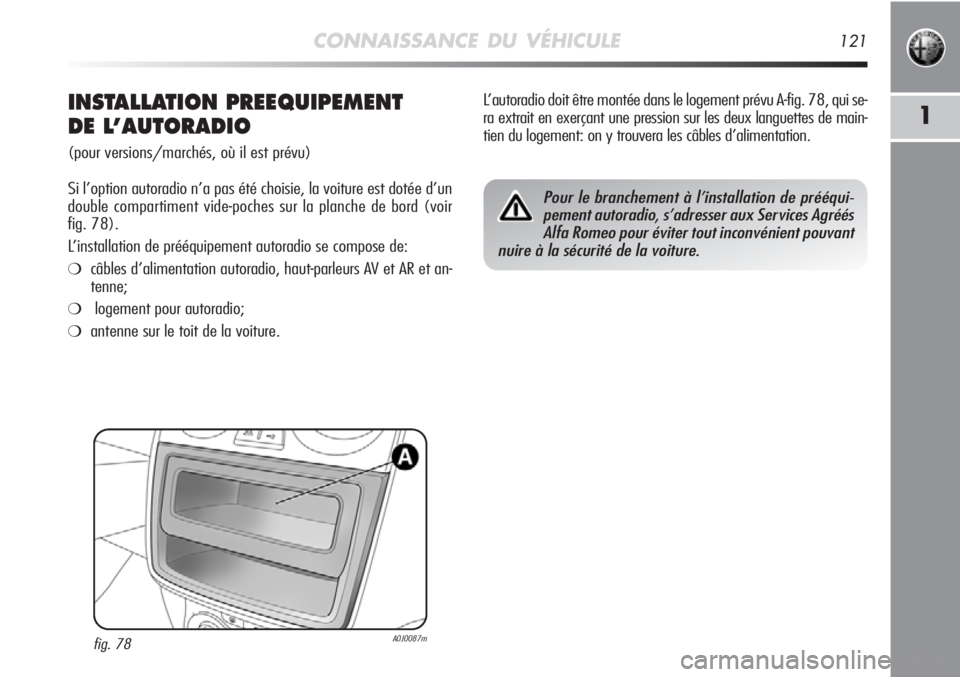 Alfa Romeo MiTo 2011  Notice dentretien (in French) CONNAISSANCE DU VÉHICULE121
1INSTALLATION PREEQUIPEMENT 
DE L’AUTORADIO
(pour versions/marchés, où il est prévu)
Si l’option autoradio n’a pas été choisie, la voiture est dotée d’un
dou