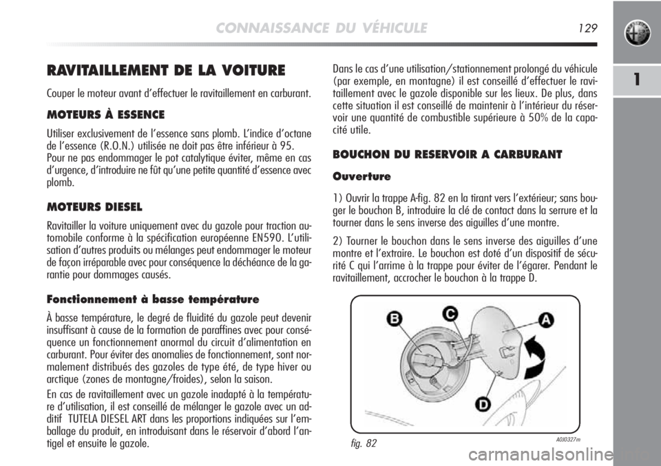 Alfa Romeo MiTo 2011  Notice dentretien (in French) CONNAISSANCE DU VÉHICULE129
1RAVITAILLEMENT DE LA VOITURE
Couper le moteur avant d’effectuer le ravitaillement en carburant.
MOTEURS À ESSENCE
Utiliser exclusivement de l’essence sans plomb. L