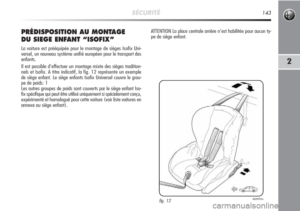 Alfa Romeo MiTo 2011 Notice dentretien (in French) SÉCURITÉ143
2
PRÉDISPOSITION AU MONTAGE
DU SIEGE ENFANT “ISOFIX”
La voiture est prééquipée pour le montage de sièges Isofix Uni-
versel, un nouveau système unifié européen pour le trans Alfa Romeo MiTo 2011 Notice dentretien (in French) SÉCURITÉ143
2
PRÉDISPOSITION AU MONTAGE
DU SIEGE ENFANT “ISOFIX”
La voiture est prééquipée pour le montage de sièges Isofix Uni-
versel, un nouveau système unifié européen pour le trans